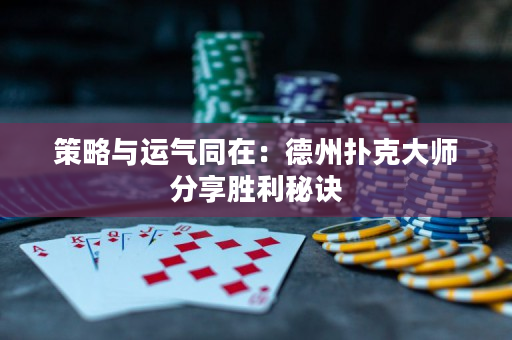 策略與運氣同在：德州撲克大師分享勝利秘訣