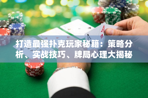 打造最強撲克玩家秘籍：策略分析、實戰技巧、牌局心理大揭秘