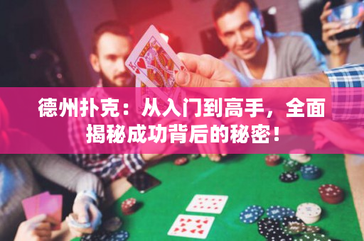 德州撲克：從入門到高手，全面揭秘成功背后的秘密！