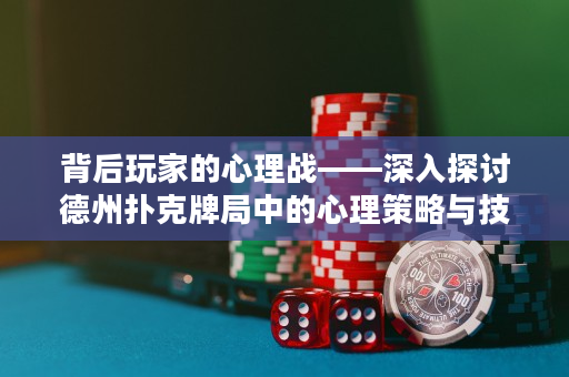 背后玩家的心理戰——深入探討德州撲克牌局中的心理策略與技巧