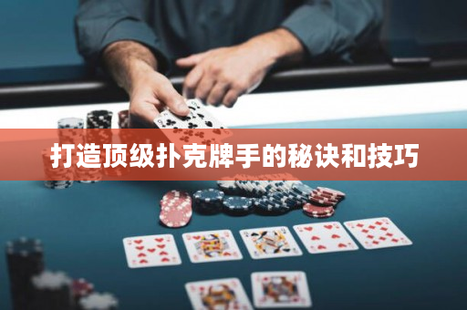 打造頂級撲克牌手的秘訣和技巧