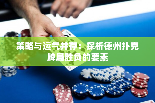 策略與運氣并存：探析德州撲克牌局勝負的要素