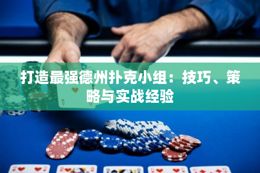 打造最強德州撲克小組：技巧、策略與實戰經驗