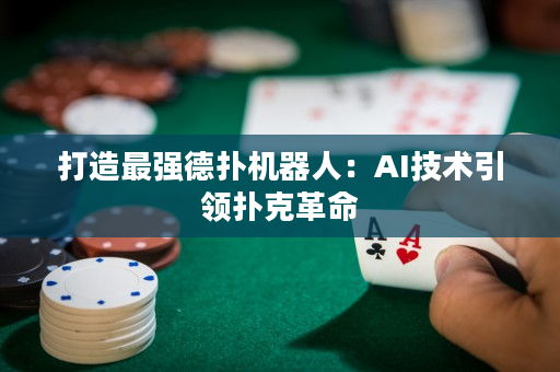 打造最強德撲機器人：AI技術引領撲克革命