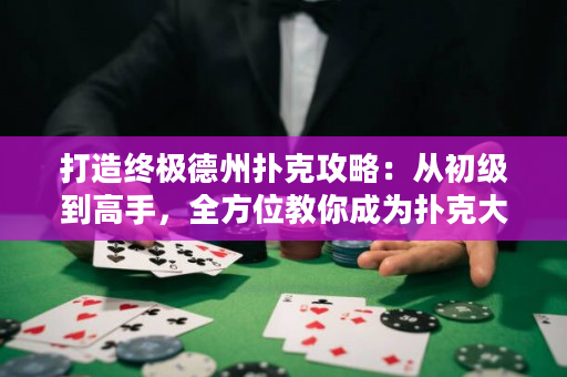 打造終極德州撲克攻略：從初級(jí)到高手，全方位教你成為撲克大師！