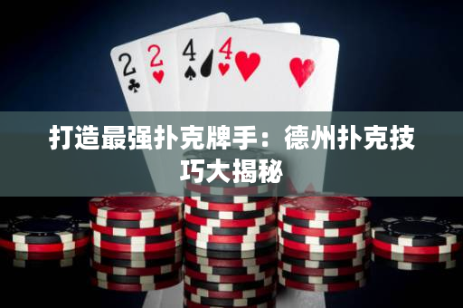 打造最強(qiáng)撲克牌手：德州撲克技巧大揭秘