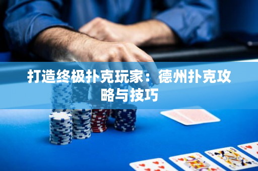打造終極撲克玩家：德州撲克攻略與技巧