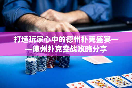 打造玩家心中的德州撲克盛宴——德州撲克實戰攻略分享