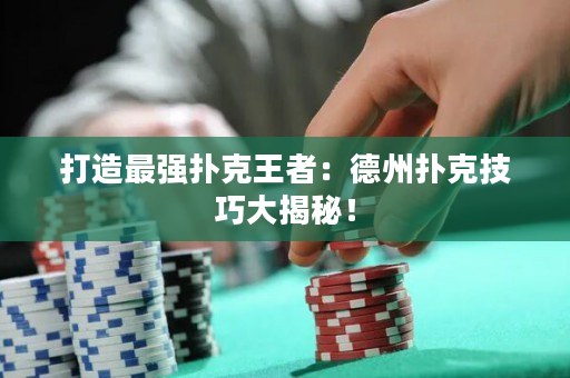 打造最強撲克王者：德州撲克技巧大揭秘！