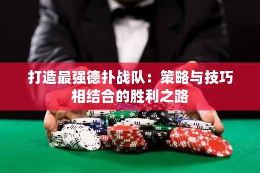 打造最強德撲戰隊：策略與技巧相結合的勝利之路