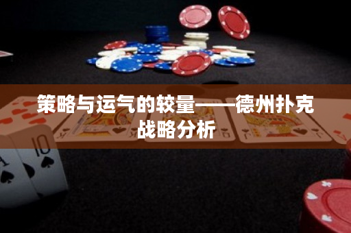 策略與運(yùn)氣的較量——德州撲克戰(zhàn)略分析