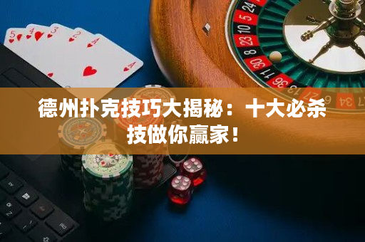 德州撲克技巧大揭秘：十大必殺技做你贏家！