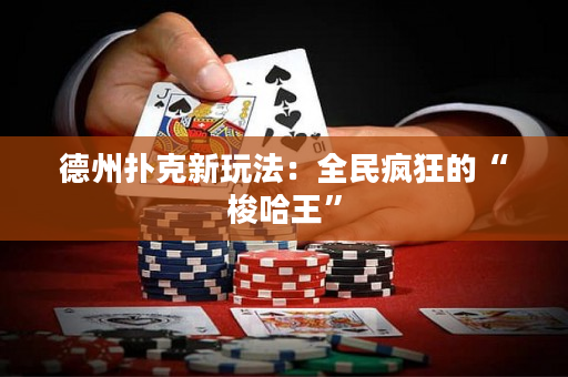 德州撲克新玩法：全民瘋狂的“梭哈王”