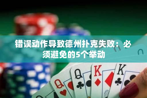 錯誤動作導致德州撲克失敗：必須避免的5個舉動