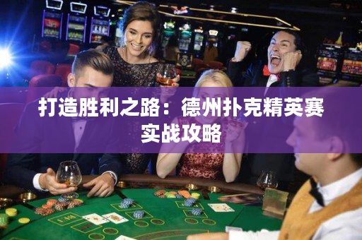 打造勝利之路：德州撲克精英賽實戰(zhàn)攻略