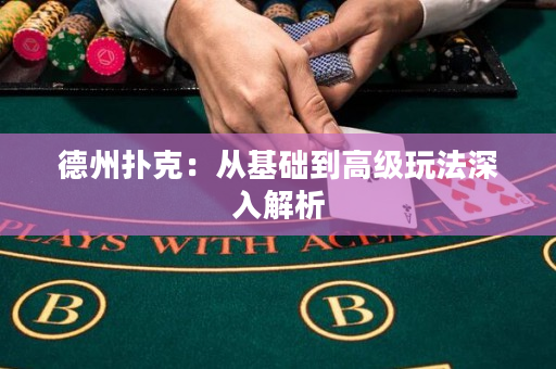 德州撲克：從基礎(chǔ)到高級(jí)玩法深入解析
