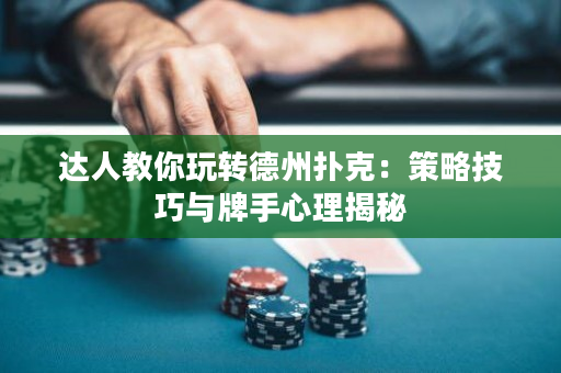 達人教你玩轉德州撲克：策略技巧與牌手心理揭秘