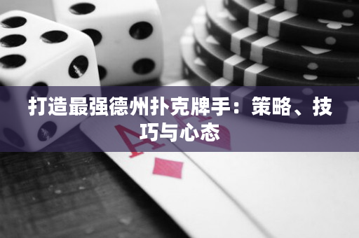 打造最強德州撲克牌手：策略、技巧與心態