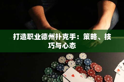 打造職業(yè)德州撲克手：策略、技巧與心態(tài)