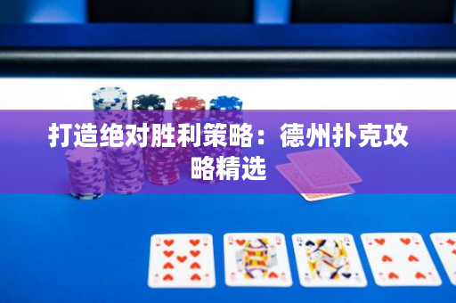打造絕對勝利策略：德州撲克攻略精選