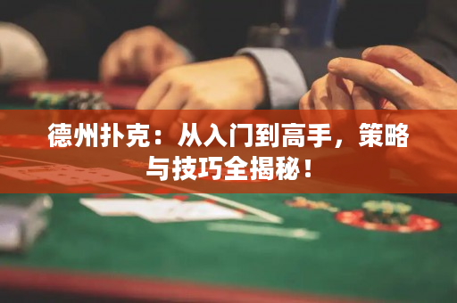 德州撲克：從入門到高手，策略與技巧全揭秘！