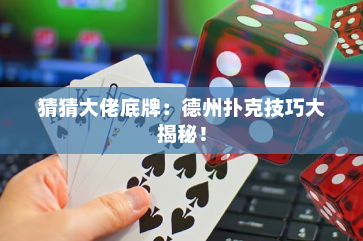 猜猜大佬底牌：德州撲克技巧大揭秘！