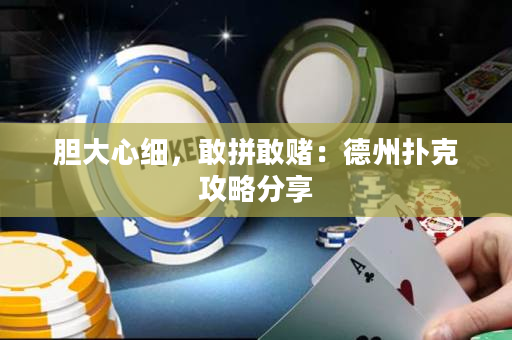 膽大心細，敢拼敢賭：德州撲克攻略分享