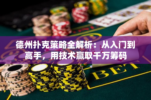 德州撲克策略全解析：從入門到高手，用技術贏取千萬籌碼