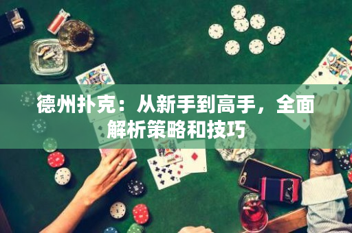 德州撲克：從新手到高手，全面解析策略和技巧