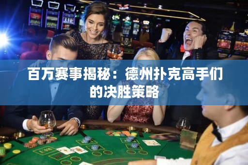 百萬賽事揭秘：德州撲克高手們的決勝策略