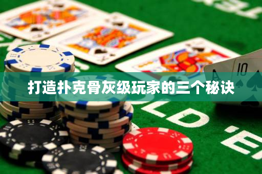 打造撲克骨灰級(jí)玩家的三個(gè)秘訣