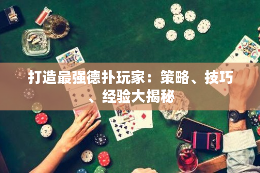 打造最強德撲玩家：策略、技巧、經驗大揭秘