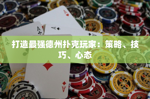 打造最強德州撲克玩家：策略、技巧、心態