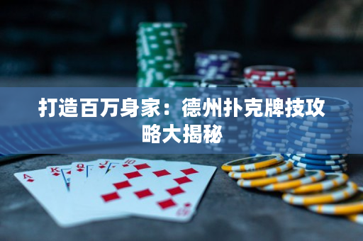 打造百萬身家：德州撲克牌技攻略大揭秘