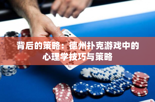 背后的策略：德州撲克游戲中的心理學(xué)技巧與策略