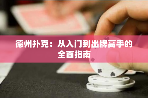德州撲克：從入門到出牌高手的全面指南