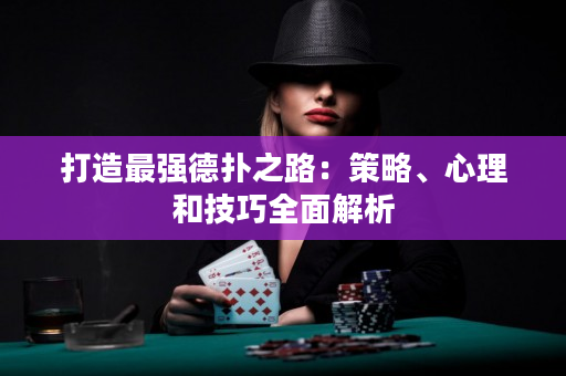 打造最強德撲之路：策略、心理和技巧全面解析
