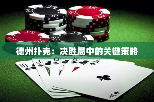 德州撲克：決勝局中的關鍵策略