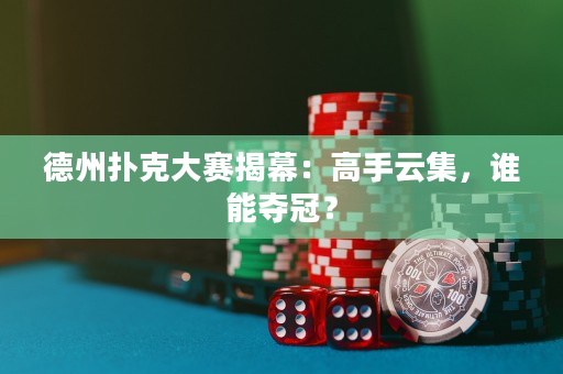 德州撲克大賽揭幕：高手云集，誰能奪冠？