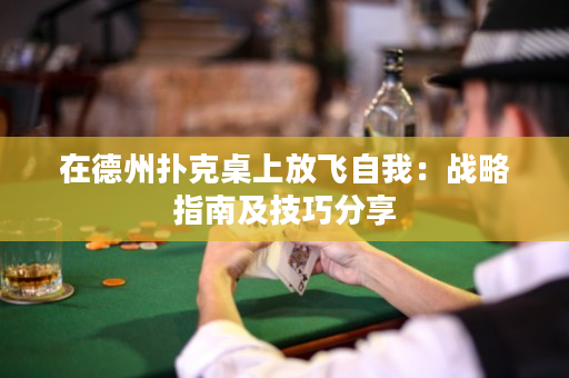 在德州撲克桌上放飛自我：戰(zhàn)略指南及技巧分享