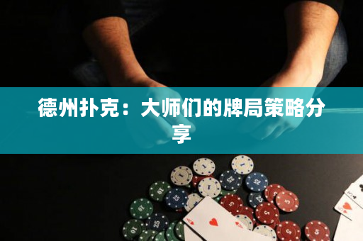 德州撲克：大師們的牌局策略分享