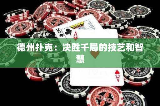 德州撲克：決勝千局的技藝和智慧