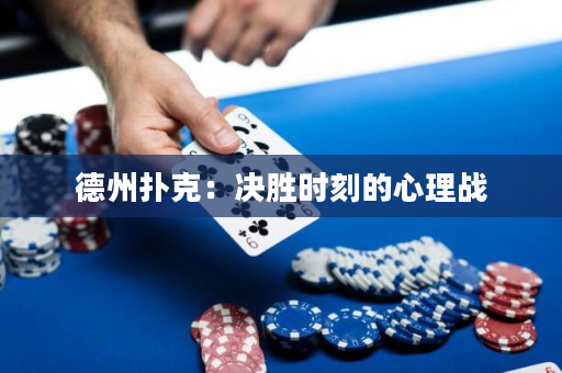 德州撲克：決勝時刻的心理戰(zhàn)
