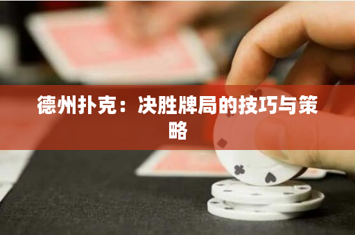 德州撲克：決勝牌局的技巧與策略