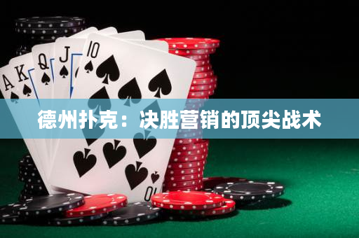 德州撲克：決勝營銷的頂尖戰術