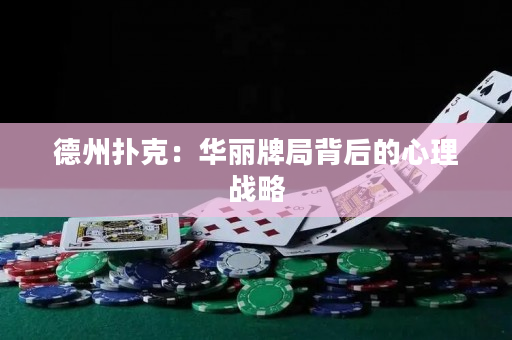 德州撲克：華麗牌局背后的心理戰略