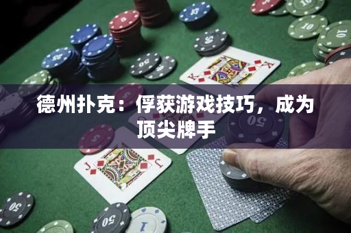 德州撲克：俘獲游戲技巧，成為頂尖牌手