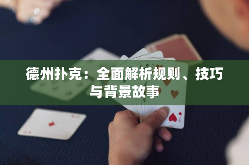 德州撲克：全面解析規(guī)則、技巧與背景故事