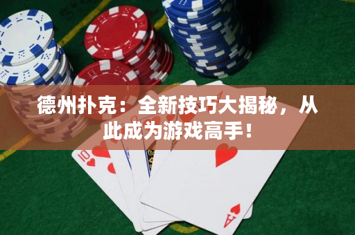 德州撲克：全新技巧大揭秘，從此成為游戲高手！