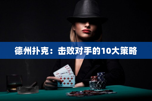 德州撲克：擊敗對手的10大策略
